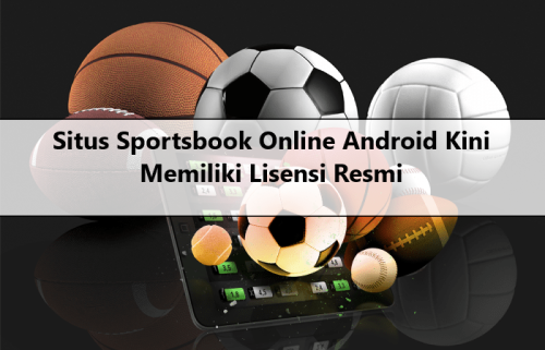 Situs Sportsbook Online Android Kini Memiliki Lisensi Resmi